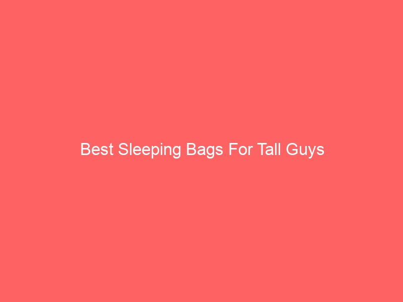 Read more about the article Best Sleeping Bags For Tall Guys