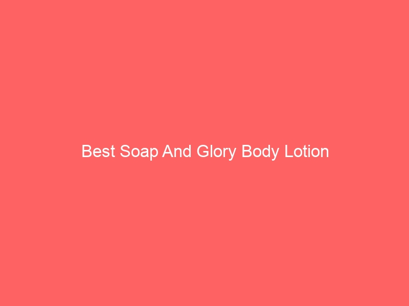 Read more about the article Best Soap And Glory Body Lotion