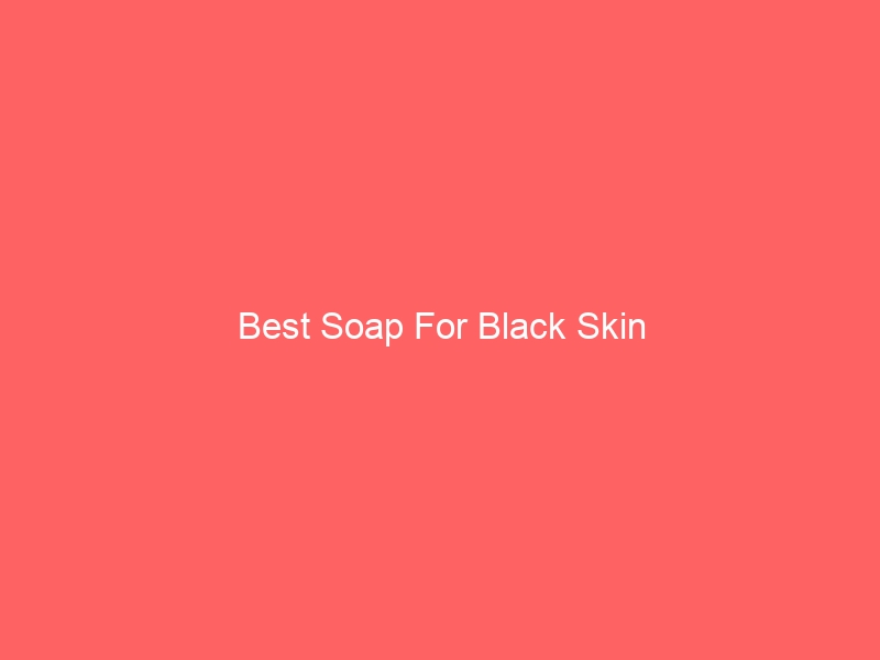 Read more about the article Best Soap For Black Skin