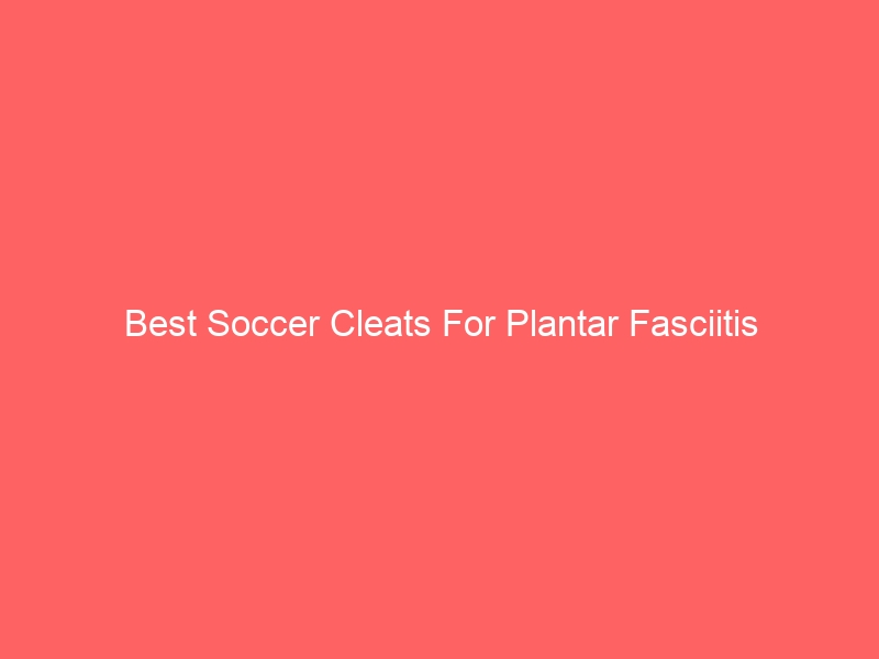 Read more about the article Best Soccer Cleats For Plantar Fasciitis