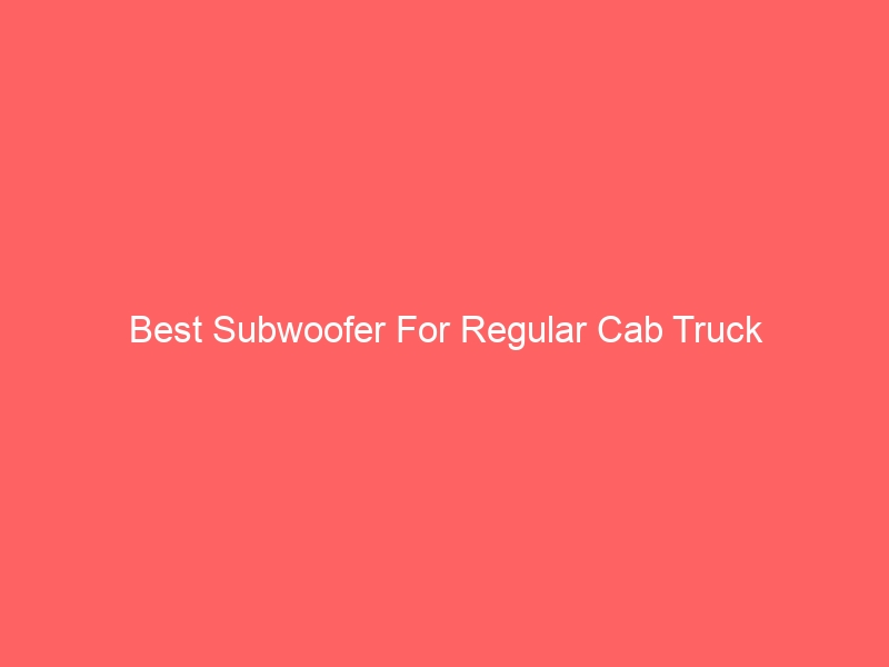 Read more about the article Best Subwoofer For Regular Cab Truck