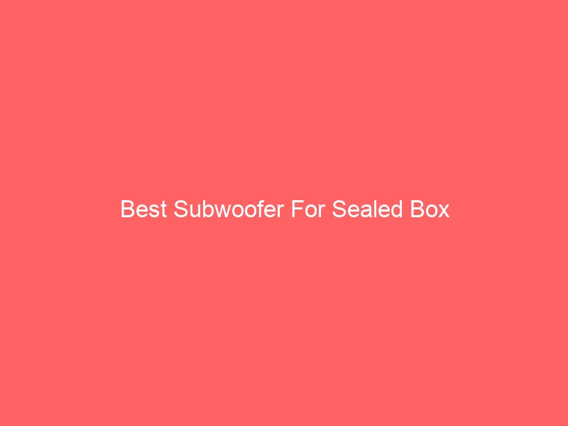 Read more about the article Best Subwoofer For Sealed Box