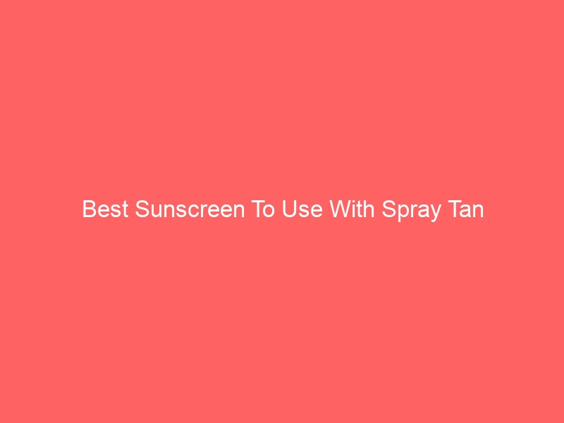 Read more about the article Best Sunscreen To Use With Spray Tan