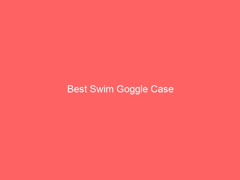 Read more about the article Best Swim Goggle Case