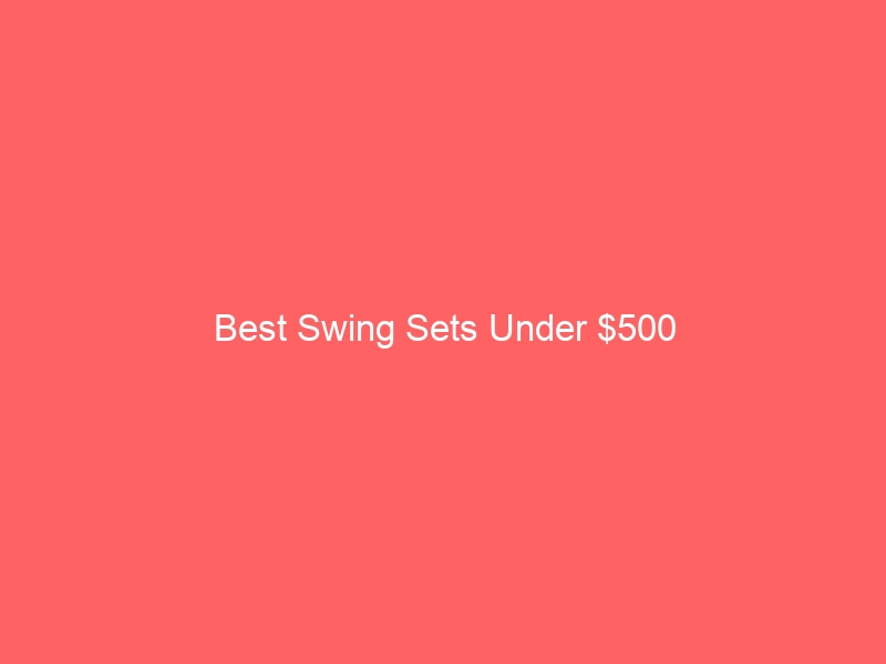 Read more about the article Best Swing Sets Under $500
