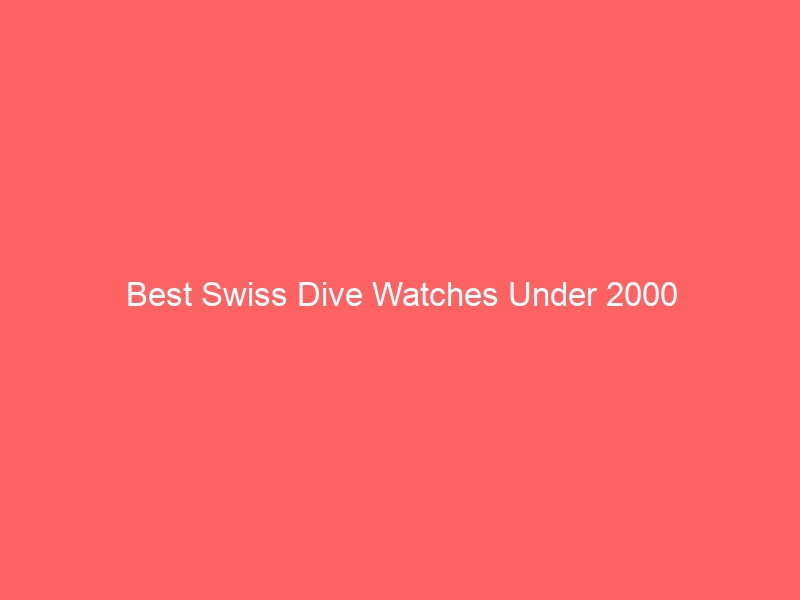 Read more about the article Best Swiss Dive Watches Under 2000