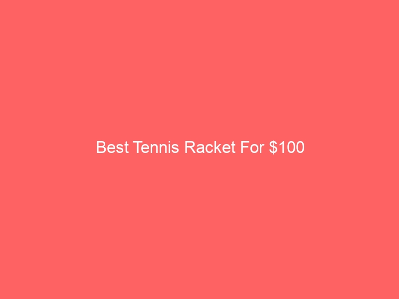 Read more about the article Best Tennis Racket For $100