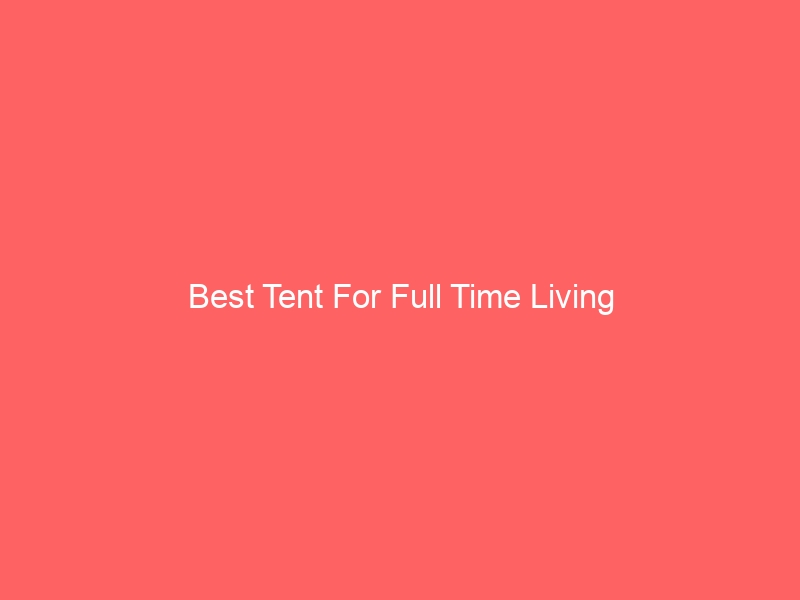 Read more about the article Best Tent For Full Time Living