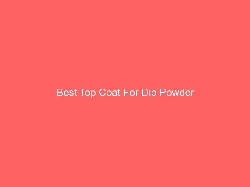 Read more about the article Best Top Coat For Dip Powder