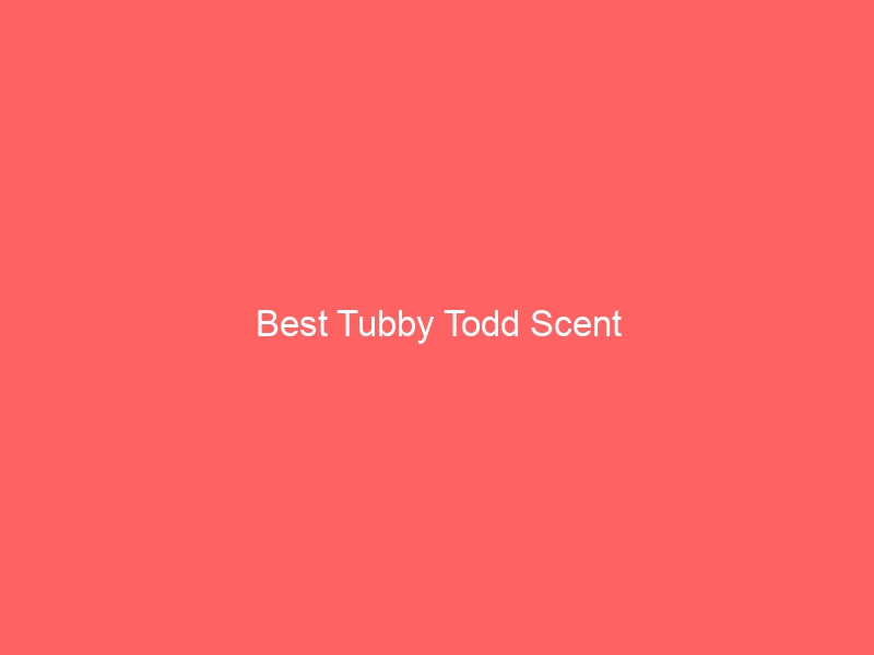 Read more about the article Best Tubby Todd Scent