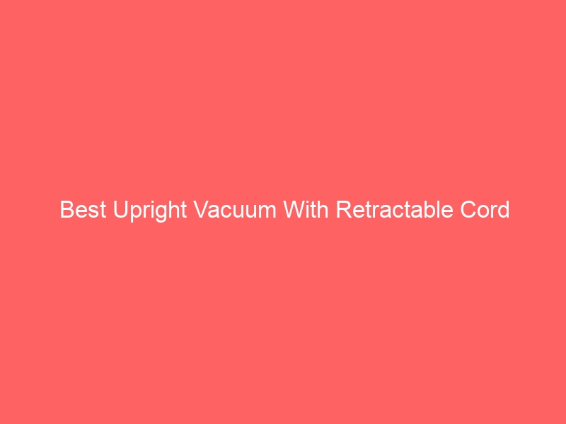 Read more about the article Best Upright Vacuum With Retractable Cord