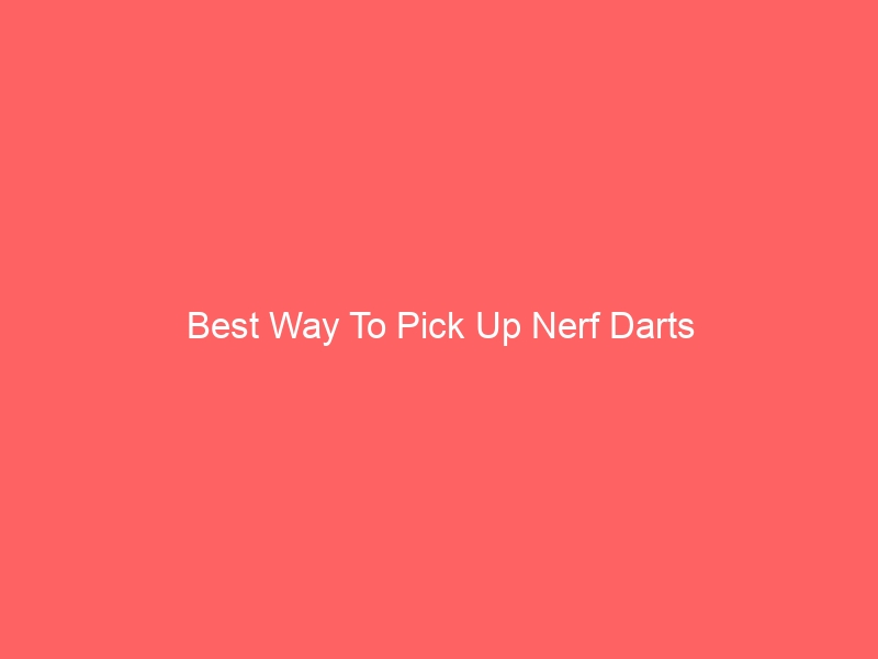 Read more about the article Best Way To Pick Up Nerf Darts