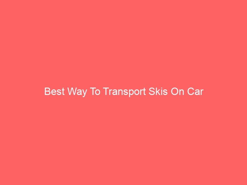 Read more about the article Best Way To Transport Skis On Car
