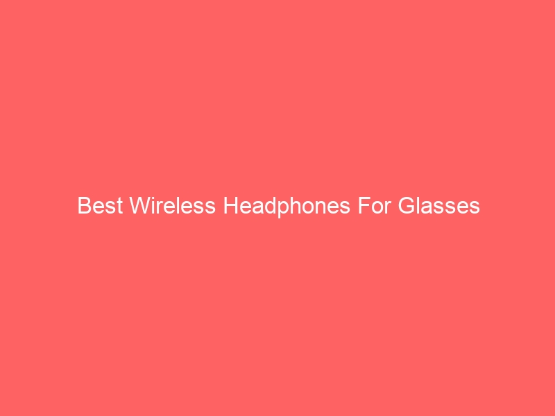 Read more about the article Best Wireless Headphones For Glasses