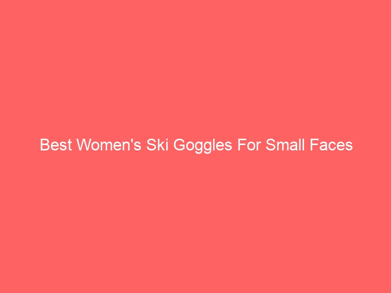 Read more about the article Best Women’s Ski Goggles For Small Faces