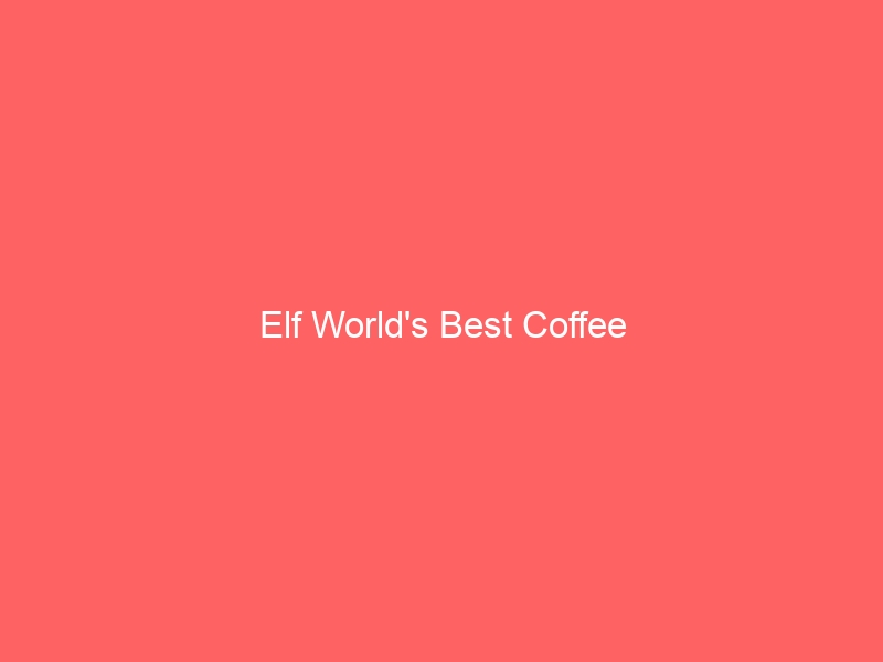 Read more about the article Elf World’s Best Coffee
