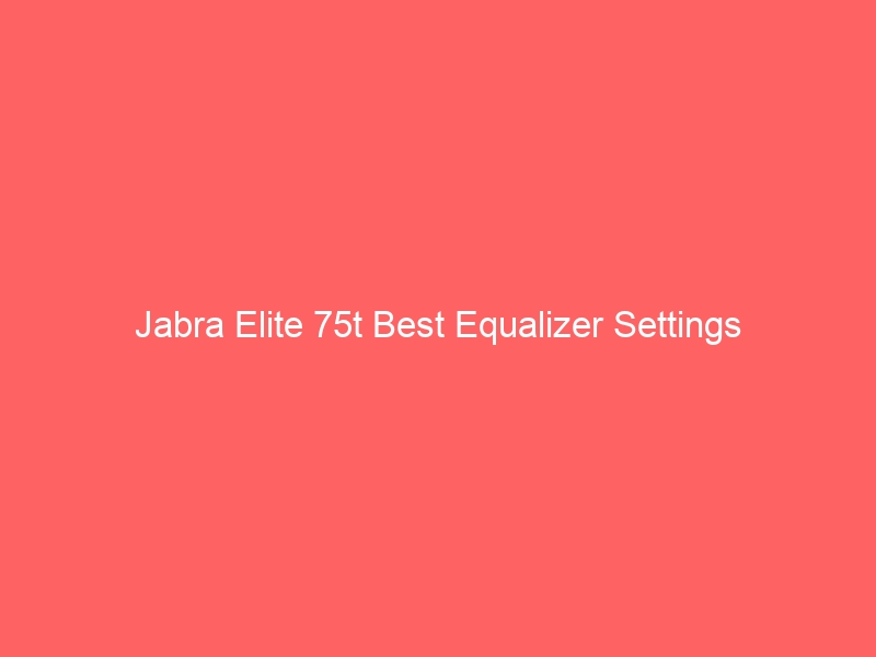 Read more about the article Jabra Elite 75t Best Equalizer Settings